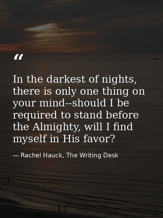 In the darkest of nights, there is only one thing on your mind--should I be required to stand before the Almighty, will  — Rachel Hauck, The Writing Desk
