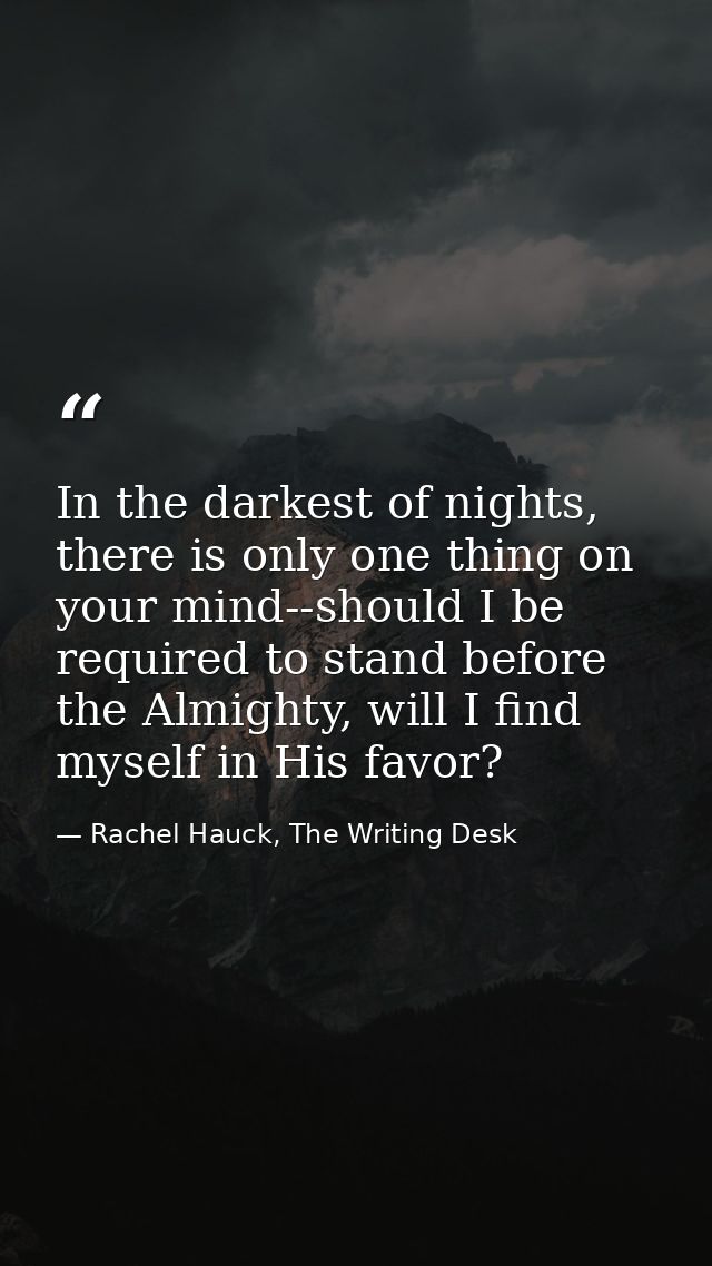 In the darkest of nights, there is only one thing on your mind--should I be required to stand before the Almighty, will  — Rachel Hauck, The Writing Desk