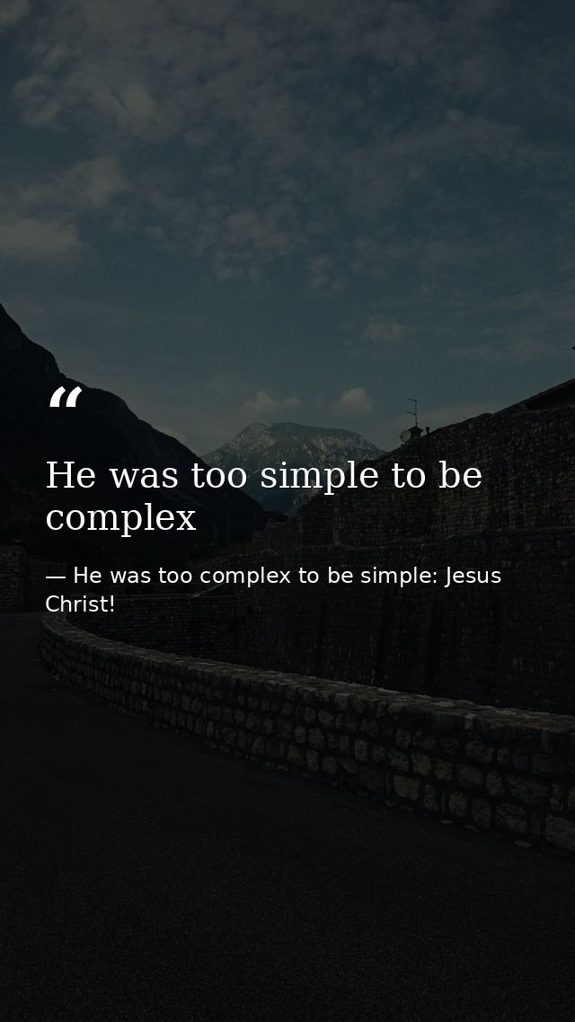 He was too simple to be complex — He was too complex to be simple: Jesus Christ!