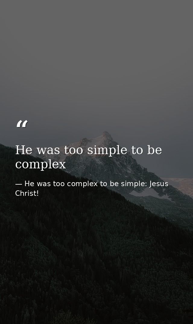 He was too simple to be complex — He was too complex to be simple: Jesus Christ!