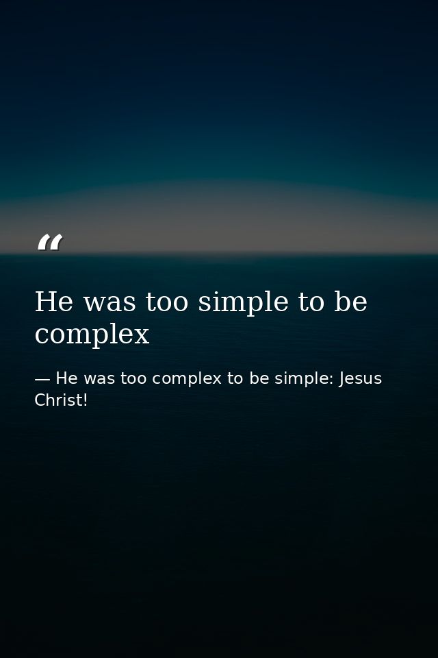 He was too simple to be complex — He was too complex to be simple: Jesus Christ!