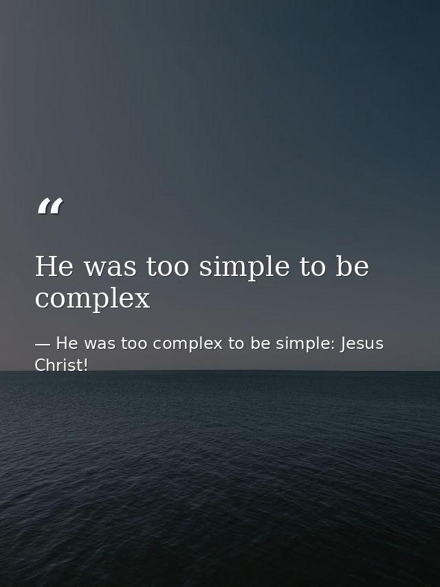 He was too simple to be complex — He was too complex to be simple: Jesus Christ!