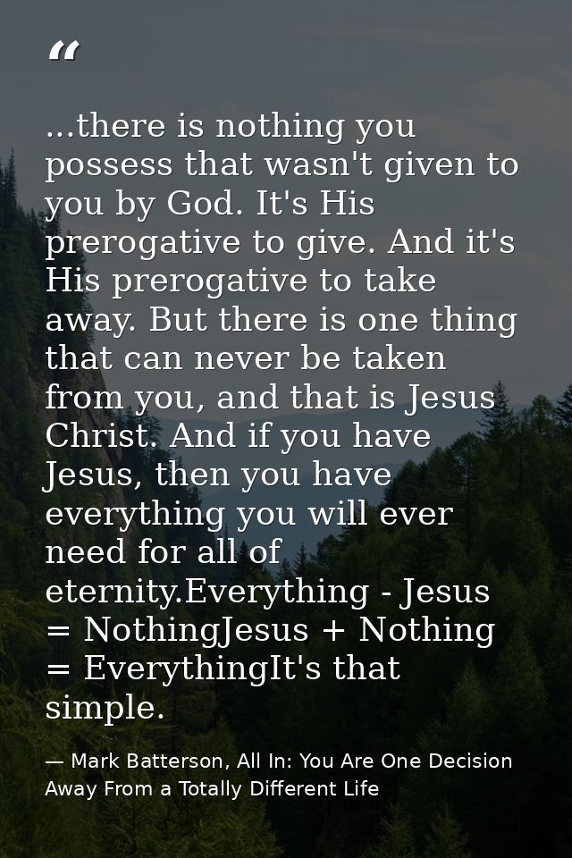 ...there is nothing you possess that wasn't given to you by God. It's His prerogative to give. And it's His prerogative  — Mark Batterson, All In: You Are One Decision Away From a Totally Different Life