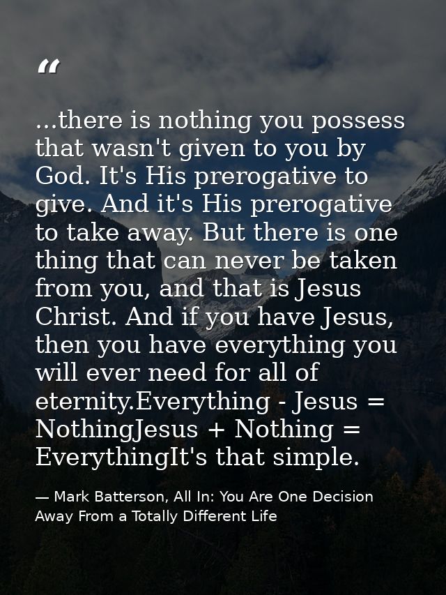 ...there is nothing you possess that wasn't given to you by God. It's His prerogative to give. And it's His prerogative  — Mark Batterson, All In: You Are One Decision Away From a Totally Different Life
