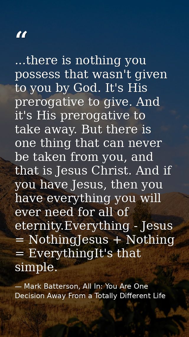 ...there is nothing you possess that wasn't given to you by God. It's His prerogative to give. And it's His prerogative  — Mark Batterson, All In: You Are One Decision Away From a Totally Different Life