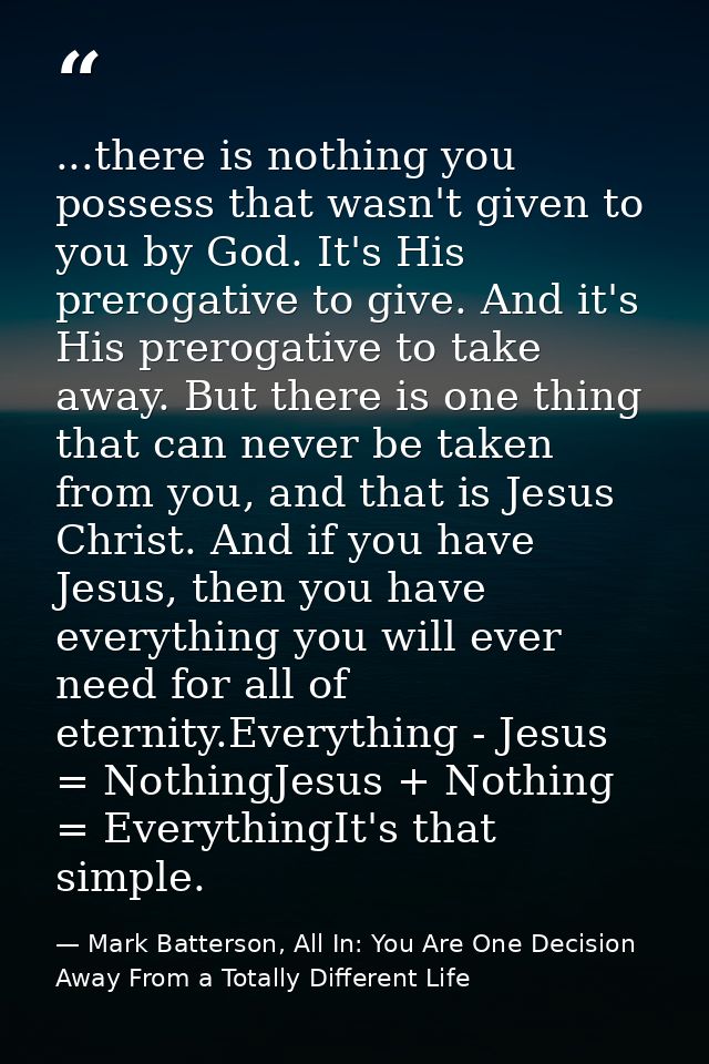 ...there is nothing you possess that wasn't given to you by God. It's His prerogative to give. And it's His prerogative  — Mark Batterson, All In: You Are One Decision Away From a Totally Different Life
