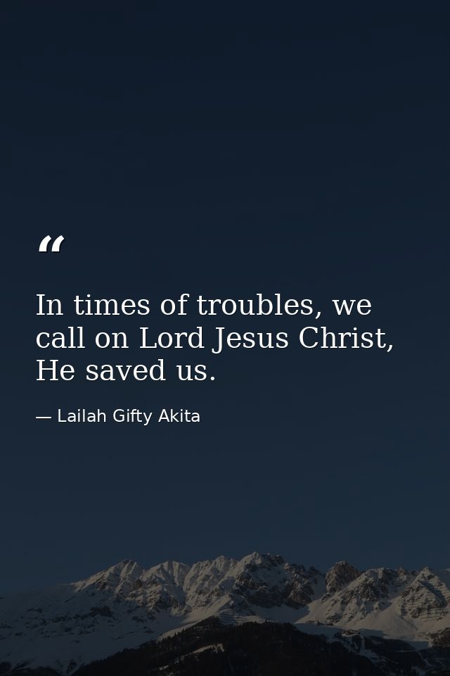 In times of troubles, we call on Lord Jesus Christ, He saved us. — Lailah Gifty Akita