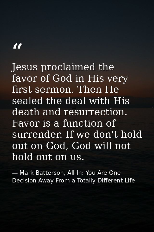 Jesus proclaimed the favor of God in His very first sermon. Then He sealed the deal with His death and resurrection. Fav — Mark Batterson, All In: You Are One Decision Away From a Totally Different Life