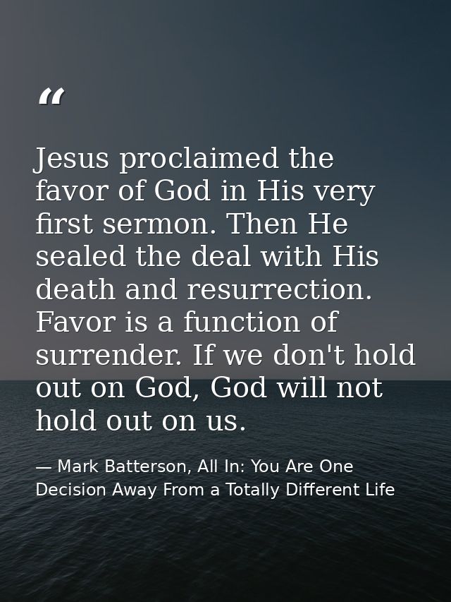Jesus proclaimed the favor of God in His very first sermon. Then He sealed the deal with His death and resurrection. Fav — Mark Batterson, All In: You Are One Decision Away From a Totally Different Life