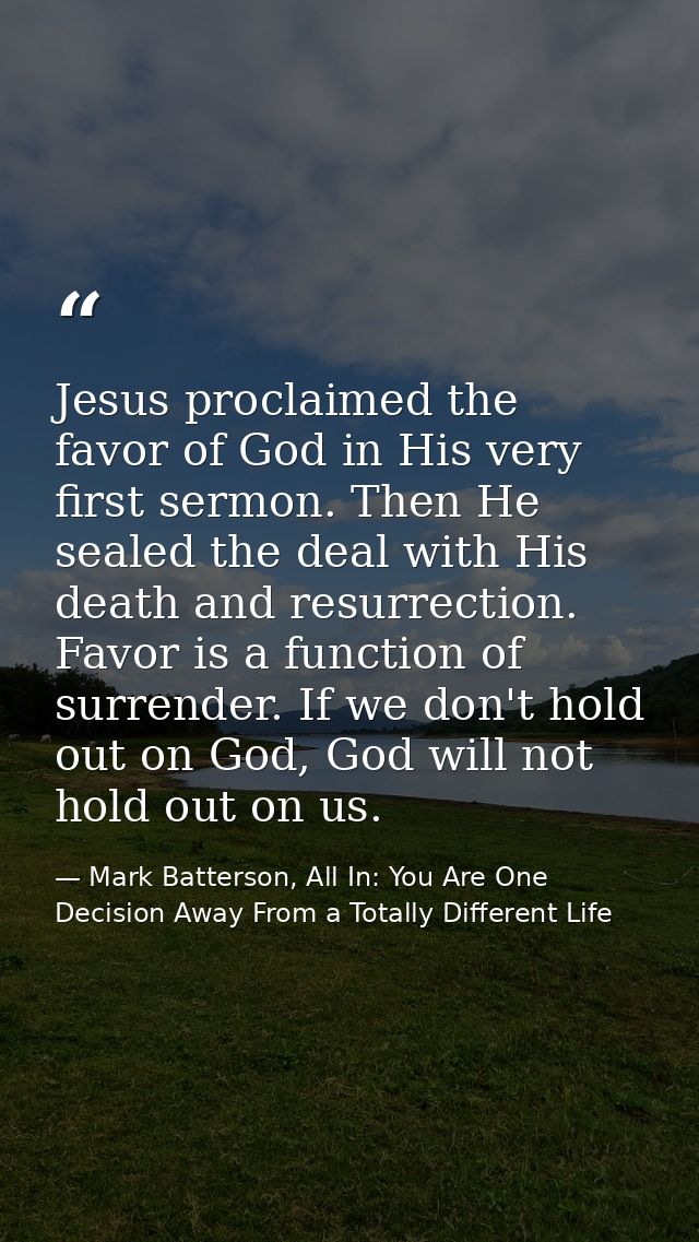 Jesus proclaimed the favor of God in His very first sermon. Then He sealed the deal with His death and resurrection. Fav — Mark Batterson, All In: You Are One Decision Away From a Totally Different Life