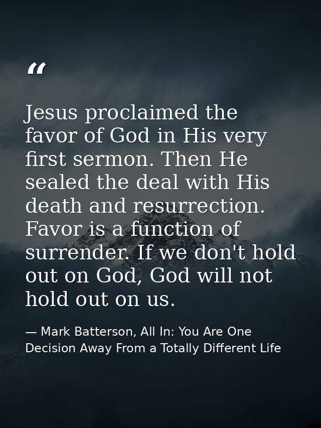 Jesus proclaimed the favor of God in His very first sermon. Then He sealed the deal with His death and resurrection. Fav — Mark Batterson, All In: You Are One Decision Away From a Totally Different Life