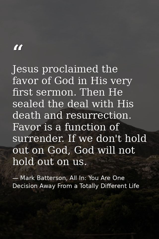 Jesus proclaimed the favor of God in His very first sermon. Then He sealed the deal with His death and resurrection. Fav — Mark Batterson, All In: You Are One Decision Away From a Totally Different Life