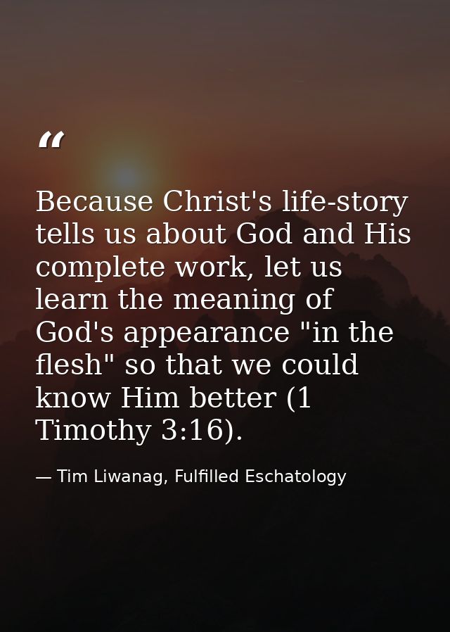 Because Christ's life-story tells us about God and His complete work, let us learn the meaning of God's appearance "in t — Tim Liwanag, Fulfilled Eschatology