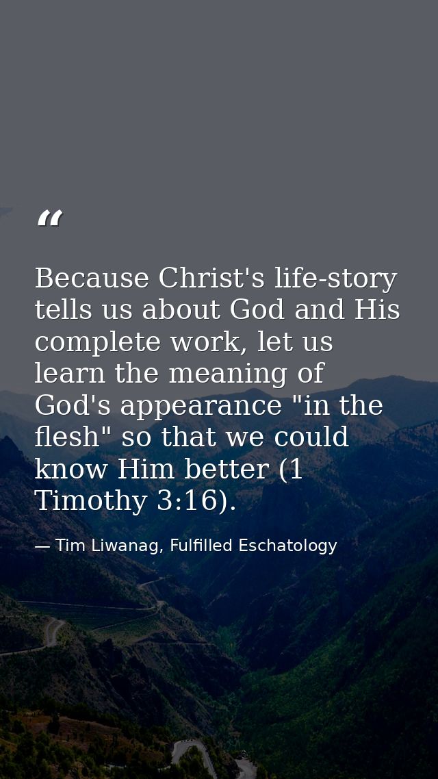 Because Christ's life-story tells us about God and His complete work, let us learn the meaning of God's appearance "in t — Tim Liwanag, Fulfilled Eschatology