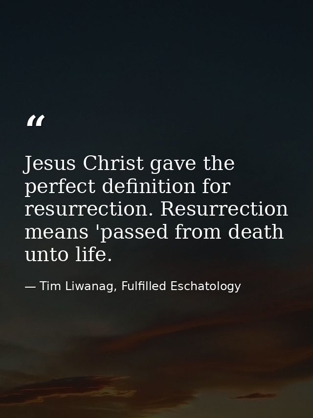 Jesus Christ gave the perfect definition for resurrection. Resurrection means 'passed from death unto life. — Tim Liwanag, Fulfilled Eschatology