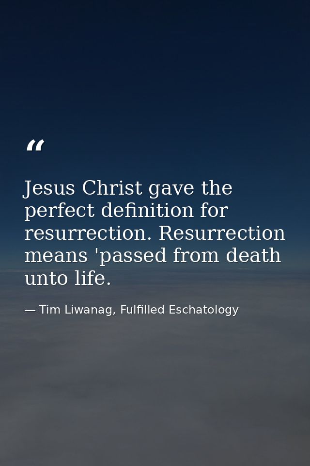 Jesus Christ gave the perfect definition for resurrection. Resurrection means 'passed from death unto life. — Tim Liwanag, Fulfilled Eschatology