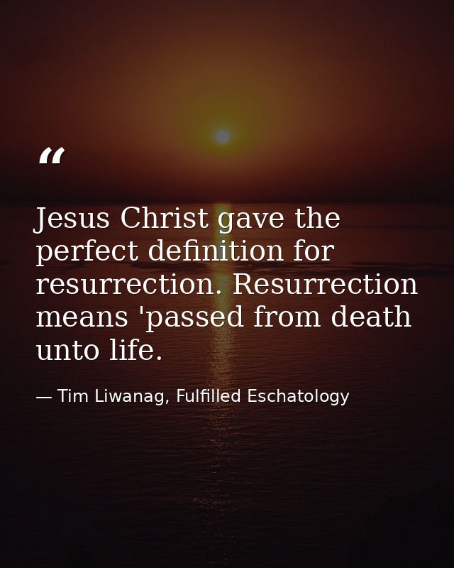 Jesus Christ gave the perfect definition for resurrection. Resurrection means 'passed from death unto life. — Tim Liwanag, Fulfilled Eschatology