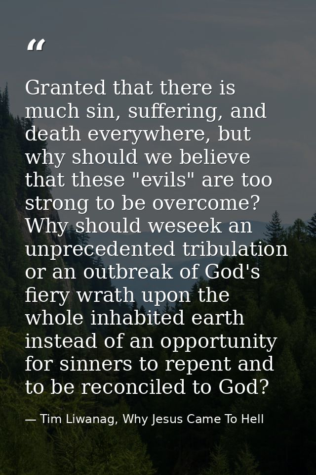 Granted that there is much sin, suffering, and death everywhere, but why should we believe that these "evils" are too st — Tim Liwanag, Why Jesus Came To Hell