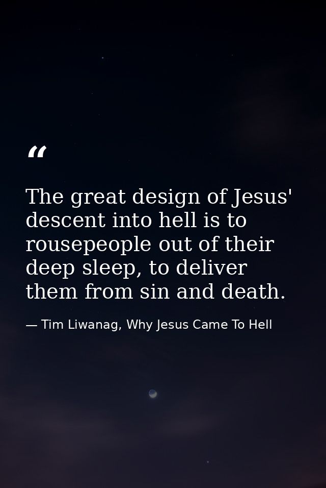 The great design of Jesus' descent into hell is to rousepeople out of their deep sleep, to deliver them from sin and dea — Tim Liwanag, Why Jesus Came To Hell