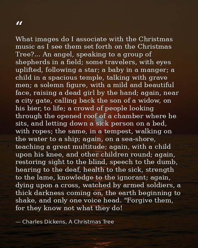 What images do I associate with the Christmas music as I see them set forth on the Christmas Tree?... An angel, speaking — Charles Dickens, A Christmas Tree