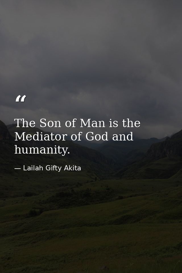 The Son of Man is the Mediator of God and humanity. — Lailah Gifty Akita
