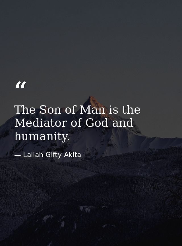 The Son of Man is the Mediator of God and humanity. — Lailah Gifty Akita