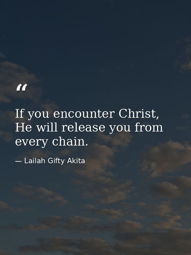 If you encounter Christ, He will release you from every chain. — Lailah Gifty Akita