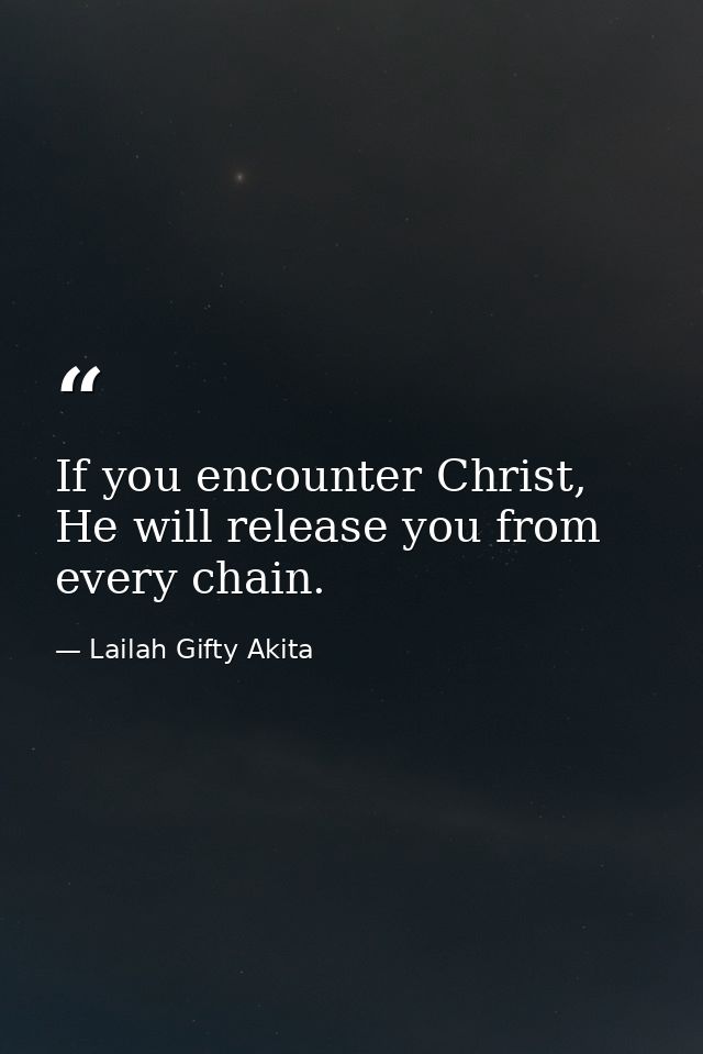 If you encounter Christ, He will release you from every chain. — Lailah Gifty Akita