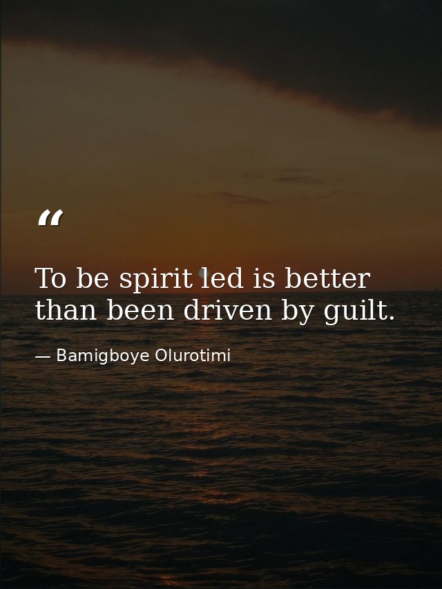 To be spirit led is better than been driven by guilt. — Bamigboye Olurotimi