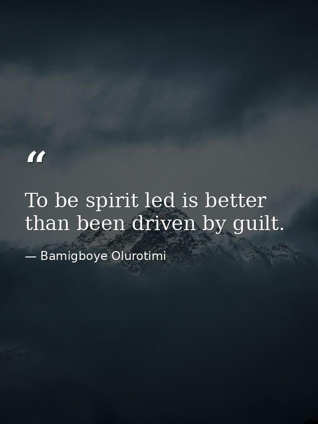 To be spirit led is better than been driven by guilt. — Bamigboye Olurotimi