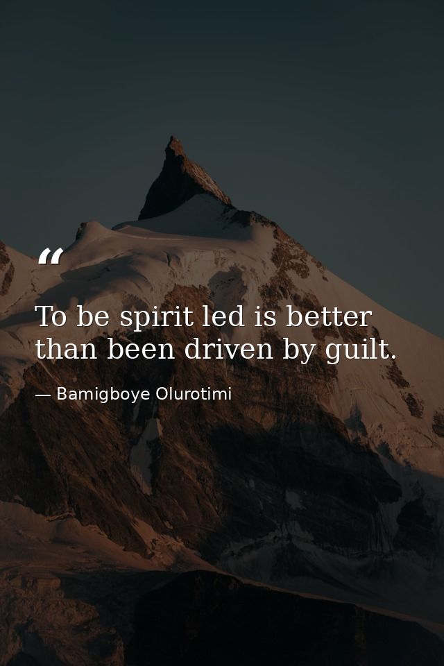 To be spirit led is better than been driven by guilt. — Bamigboye Olurotimi