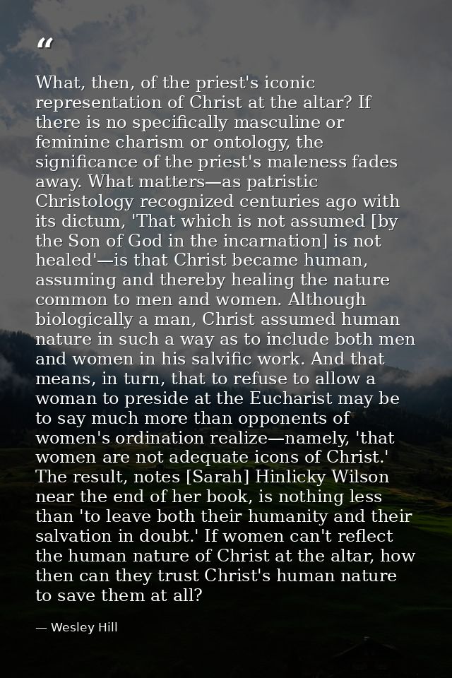 What, then, of the priest's iconic representation of Christ at the altar? If there is no specifically masculine or femin — Wesley Hill