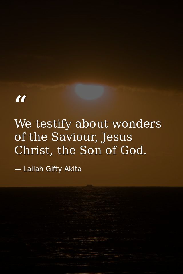 We testify about wonders of the Saviour, Jesus Christ, the Son of God. — Lailah Gifty Akita