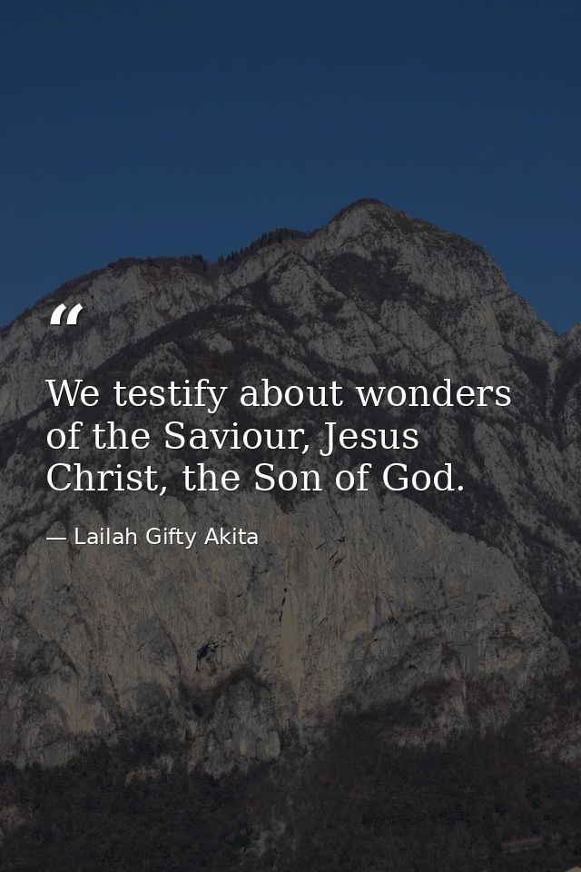 We testify about wonders of the Saviour, Jesus Christ, the Son of God. — Lailah Gifty Akita