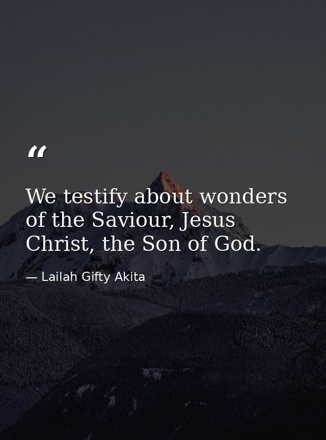 We testify about wonders of the Saviour, Jesus Christ, the Son of God. — Lailah Gifty Akita