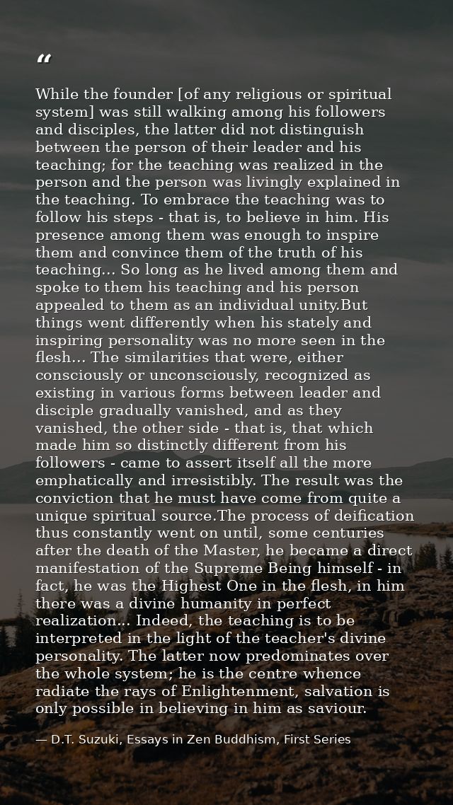 While the founder [of any religious or spiritual system] was still walking among his followers and disciples, the latter — D.T. Suzuki, Essays in Zen Buddhism, First Series