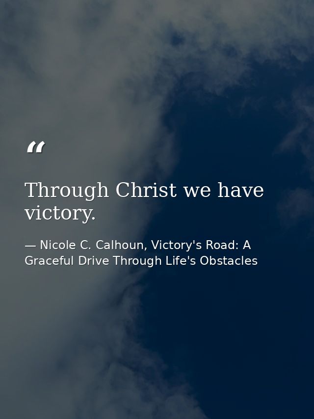 Through Christ we have victory. — Nicole C. Calhoun, Victory's Road: A Graceful Drive Through Life's Obstacles