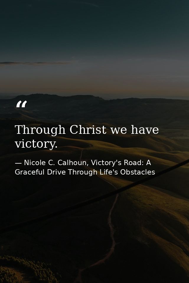 Through Christ we have victory. — Nicole C. Calhoun, Victory's Road: A Graceful Drive Through Life's Obstacles