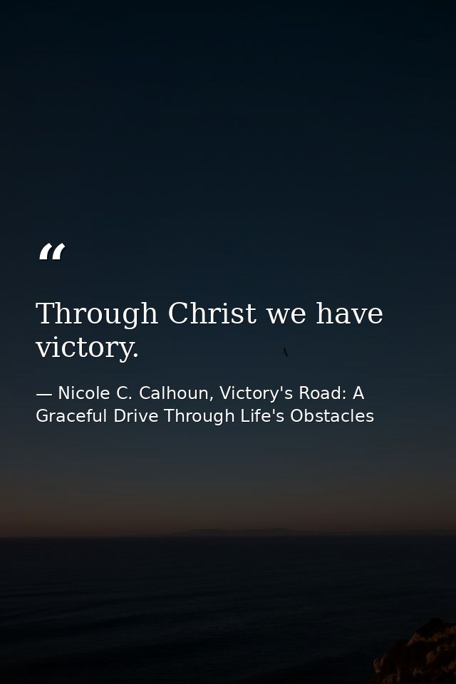 Through Christ we have victory. — Nicole C. Calhoun, Victory's Road: A Graceful Drive Through Life's Obstacles