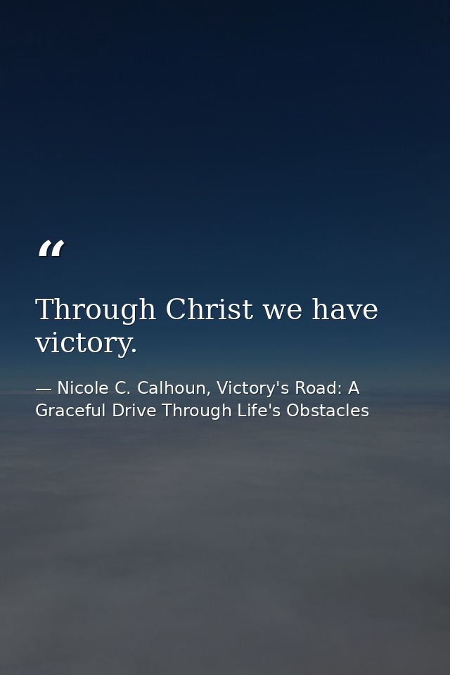 Through Christ we have victory. — Nicole C. Calhoun, Victory's Road: A Graceful Drive Through Life's Obstacles