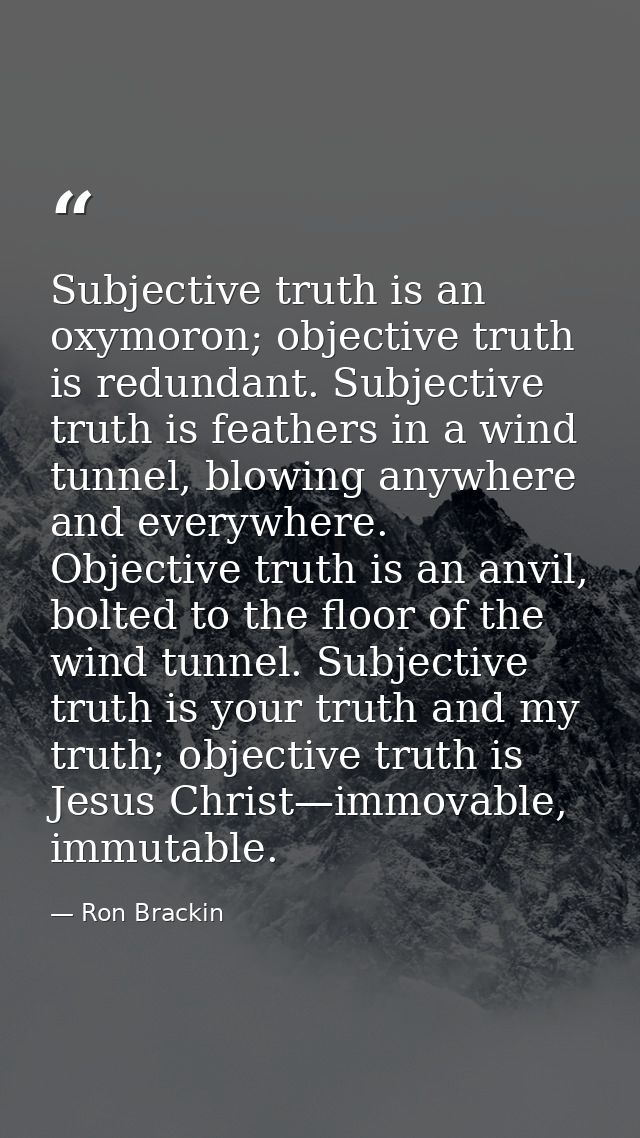 Subjective truth is an oxymoron; objective truth is redundant. Subjective truth is feathers in a wind tunnel, blowing an — Ron Brackin