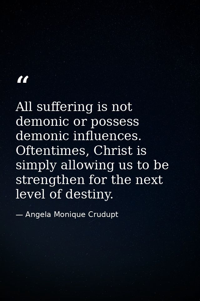 All suffering is not demonic or possess demonic influences. Oftentimes, Christ is simply allowing us to be strengthen fo — Angela Monique Crudupt