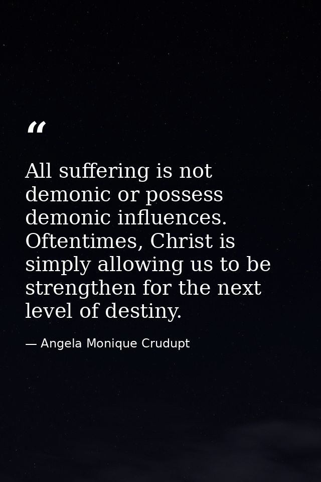 All suffering is not demonic or possess demonic influences. Oftentimes, Christ is simply allowing us to be strengthen fo — Angela Monique Crudupt