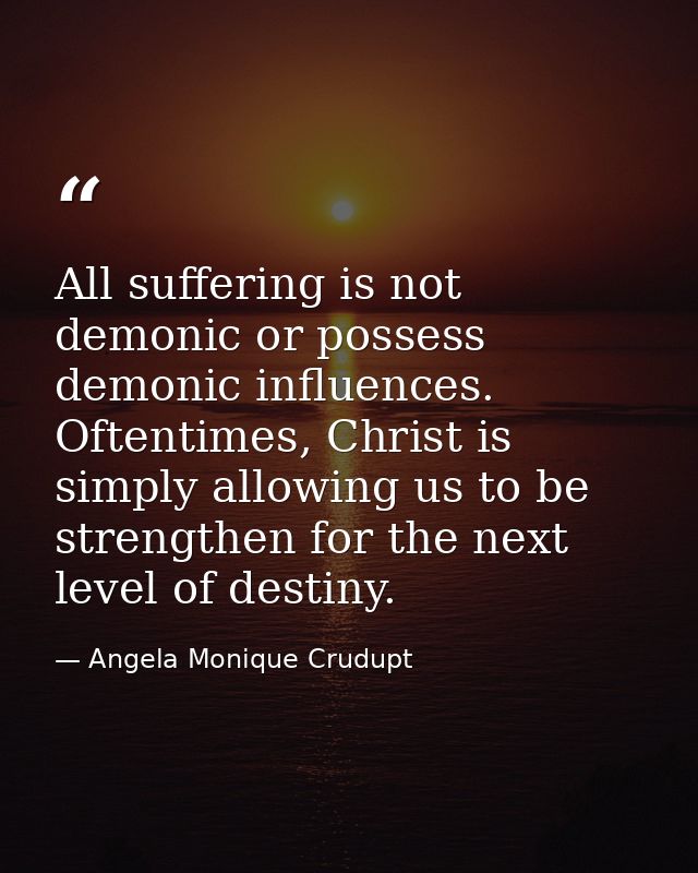 All suffering is not demonic or possess demonic influences. Oftentimes, Christ is simply allowing us to be strengthen fo — Angela Monique Crudupt