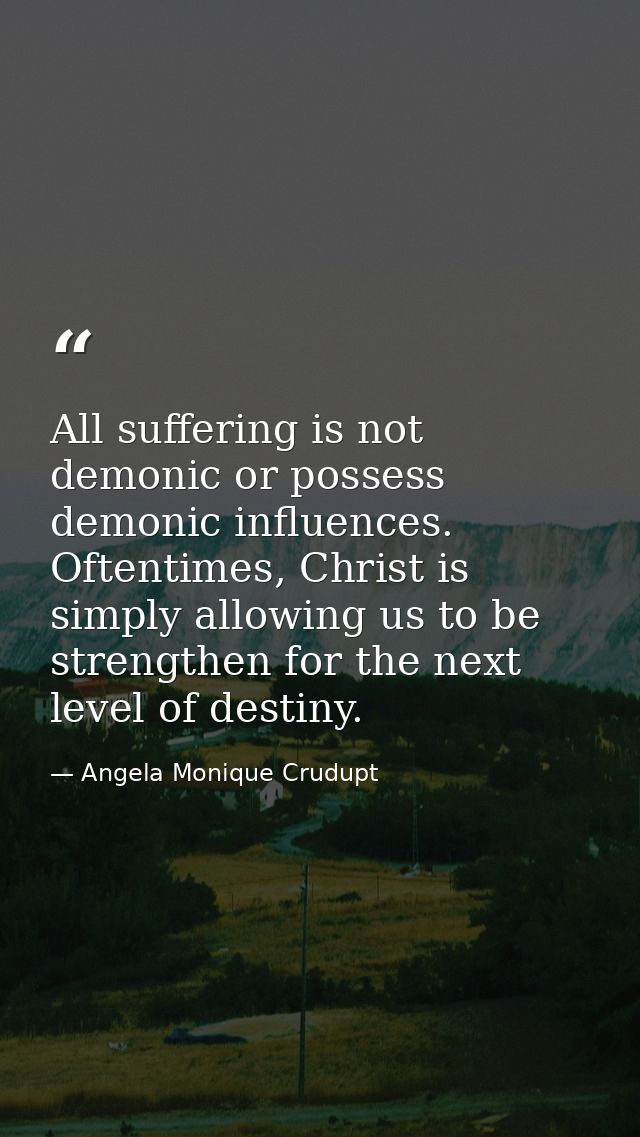 All suffering is not demonic or possess demonic influences. Oftentimes, Christ is simply allowing us to be strengthen fo — Angela Monique Crudupt