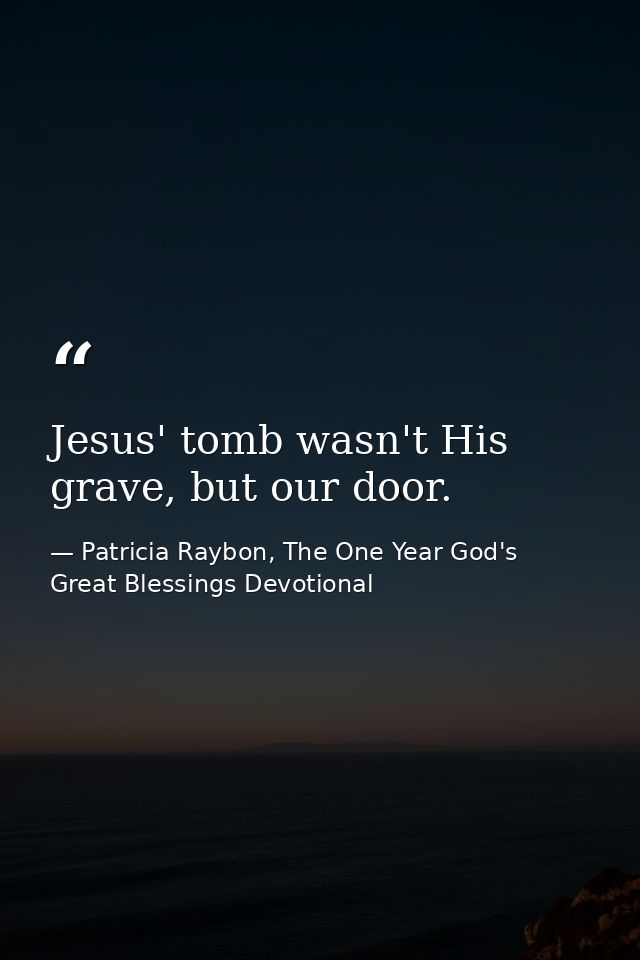 Jesus' tomb wasn't His grave, but our door. — Patricia Raybon, The One Year God's Great Blessings Devotional