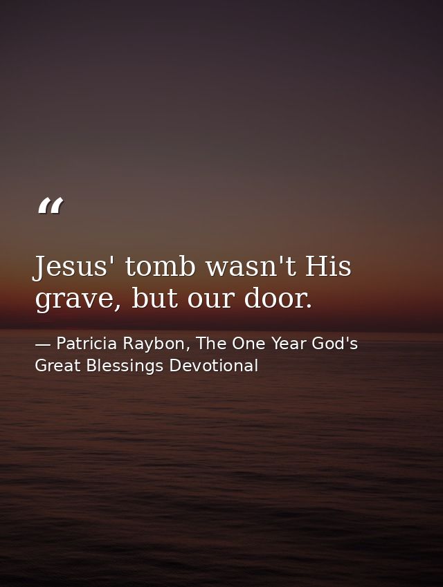 Jesus' tomb wasn't His grave, but our door. — Patricia Raybon, The One Year God's Great Blessings Devotional