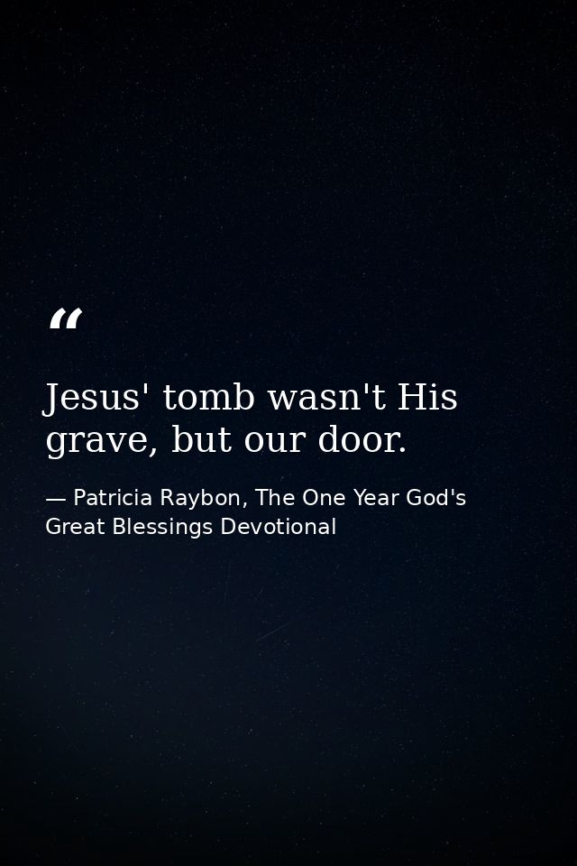 Jesus' tomb wasn't His grave, but our door. — Patricia Raybon, The One Year God's Great Blessings Devotional