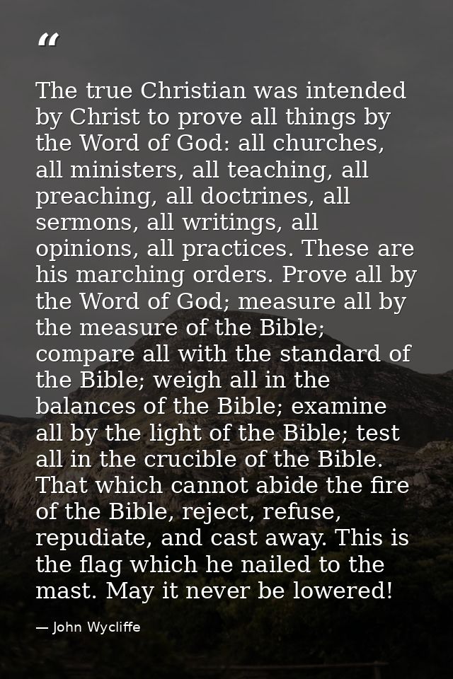 The true Christian was intended by Christ to prove all things by the Word of God: all churches, all ministers, all teach — John Wycliffe