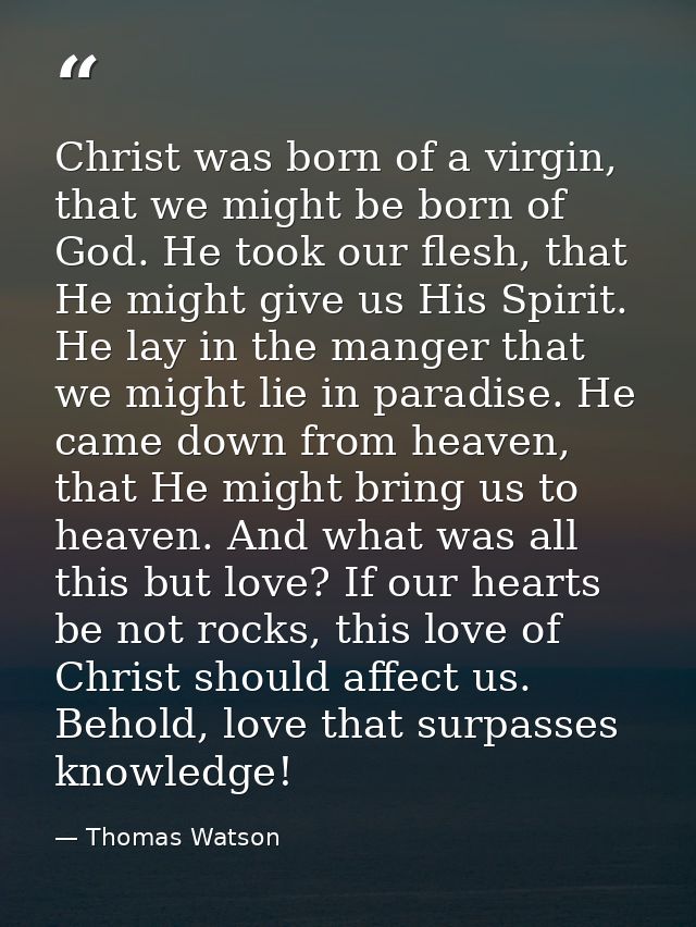Christ was born of a virgin, that we might be born of God. He took our flesh, that He might give us His Spirit. He lay i — Thomas Watson